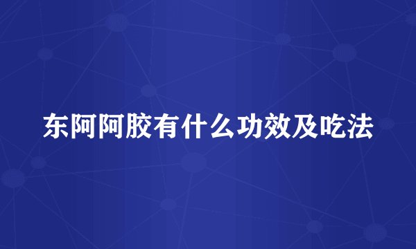 东阿阿胶有什么功效及吃法