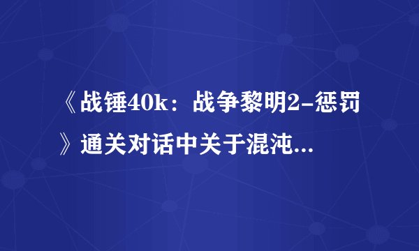 《战锤40k：战争黎明2-惩罚》通关对话中关于混沌崛起中叛变人的分析