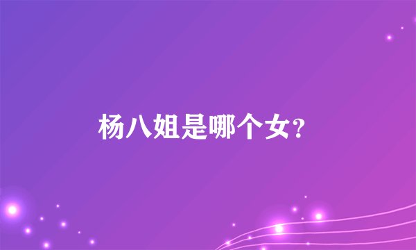 杨八姐是哪个女？