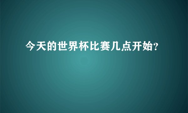 今天的世界杯比赛几点开始？
