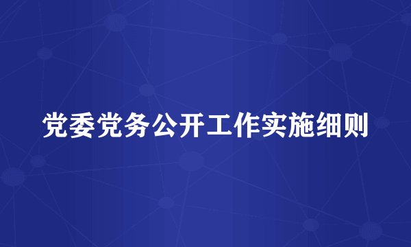 党委党务公开工作实施细则