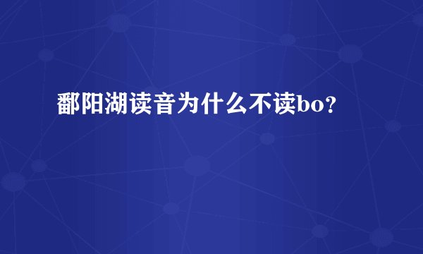 鄱阳湖读音为什么不读bo？