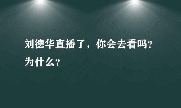 刘德华直播了，你会去看吗？为什么？