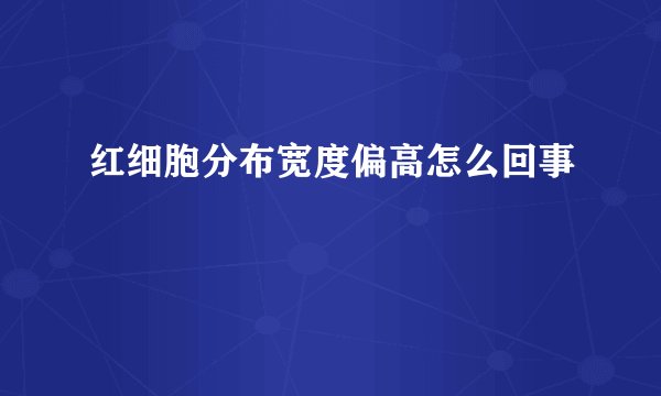 红细胞分布宽度偏高怎么回事