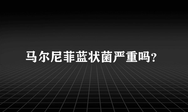马尔尼菲蓝状菌严重吗？