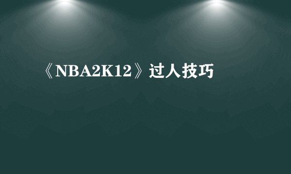 《NBA2K12》过人技巧