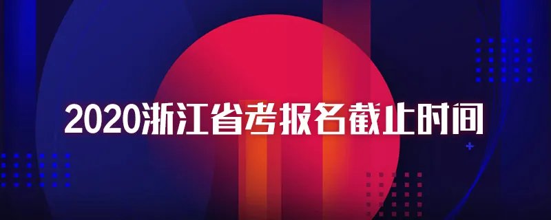 2020浙江省考报名截止时间