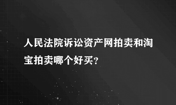 人民法院诉讼资产网拍卖和淘宝拍卖哪个好买？