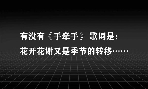 有没有《手牵手》 歌词是：花开花谢又是季节的转移……