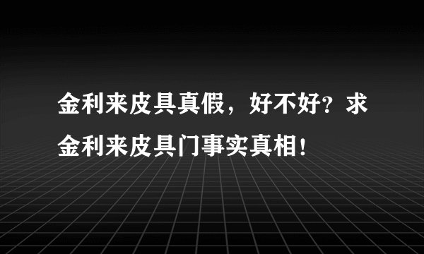 金利来皮具真假，好不好？求金利来皮具门事实真相！