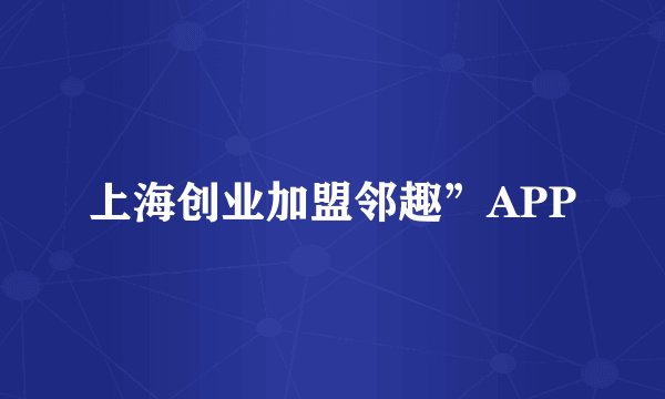 上海创业加盟邻趣”APP