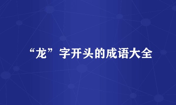 “龙”字开头的成语大全