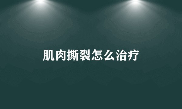 肌肉撕裂怎么治疗