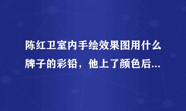 陈红卫室内手绘效果图用什么牌子的彩铅，他上了颜色后，用手指擦一下，效果不错，而我用辉柏嘉彩铅擦不到