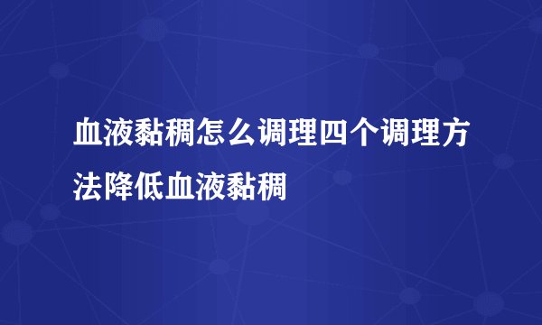 血液黏稠怎么调理四个调理方法降低血液黏稠