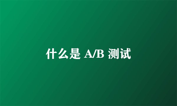 什么是 A/B 测试