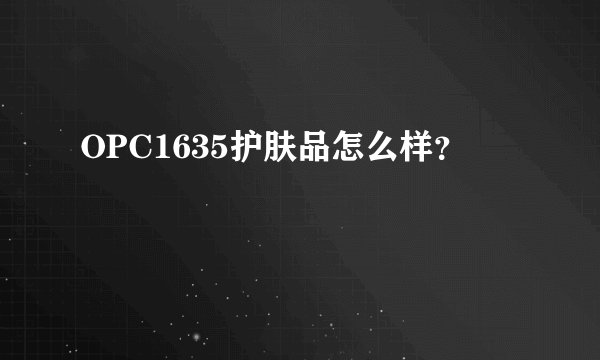 OPC1635护肤品怎么样？