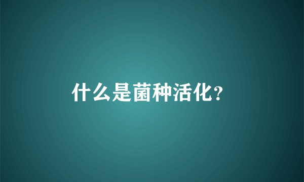 什么是菌种活化？
