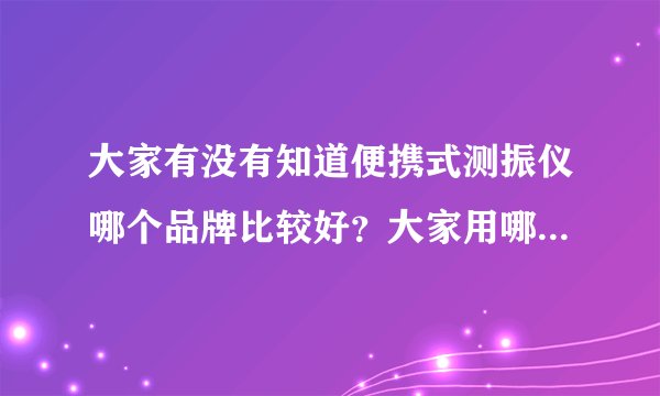 大家有没有知道便携式测振仪哪个品牌比较好？大家用哪家的比较多？