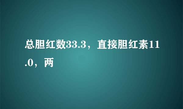 总胆红数33.3，直接胆红素11.0，两