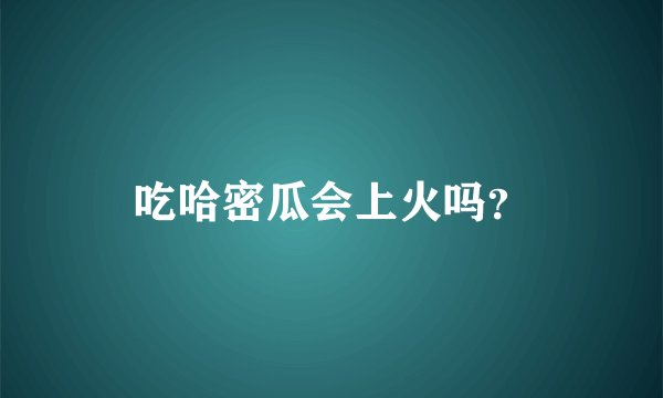 吃哈密瓜会上火吗？