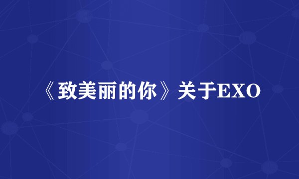 《致美丽的你》关于EXO