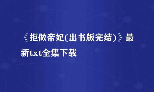 《拒做帝妃(出书版完结)》最新txt全集下载