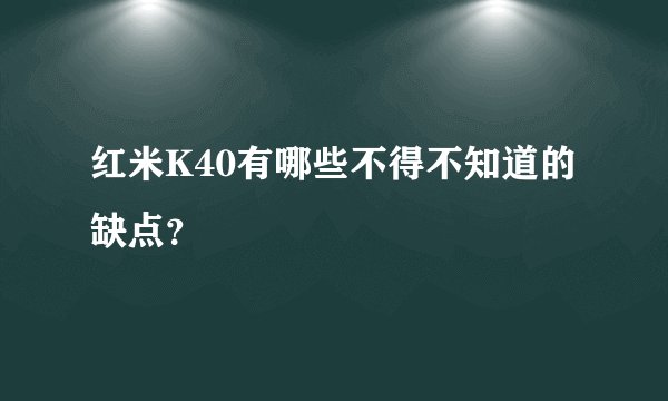 红米K40有哪些不得不知道的缺点？