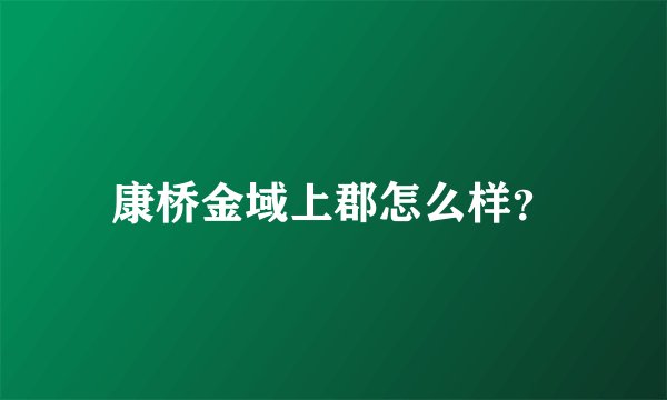 康桥金域上郡怎么样？