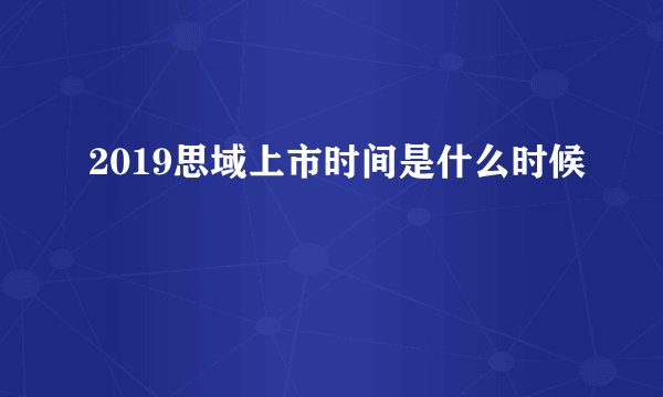 2019思域上市时间是什么时候