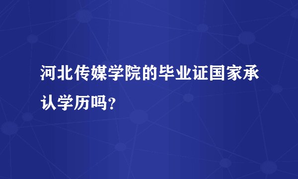 河北传媒学院的毕业证国家承认学历吗？