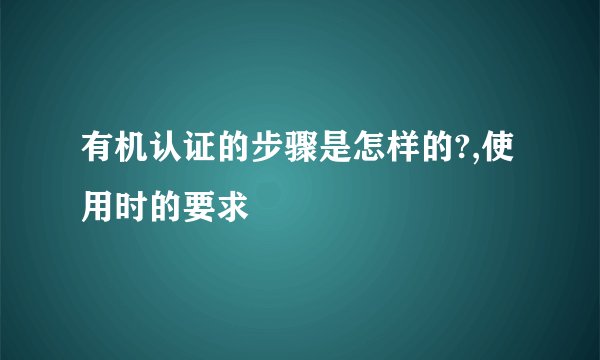有机认证的步骤是怎样的?,使用时的要求