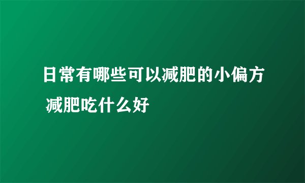 日常有哪些可以减肥的小偏方 减肥吃什么好