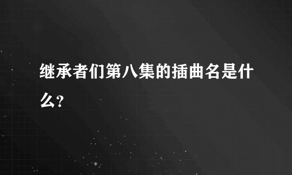 继承者们第八集的插曲名是什么？