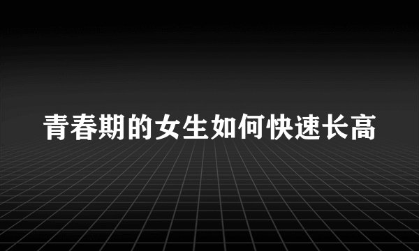 青春期的女生如何快速长高