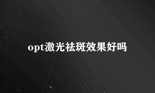 opt激光祛斑效果好吗