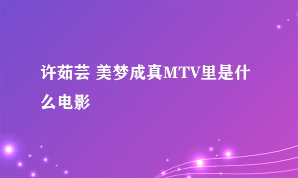 许茹芸 美梦成真MTV里是什么电影