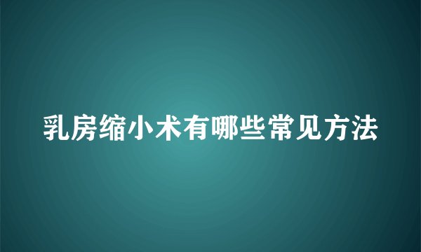 乳房缩小术有哪些常见方法