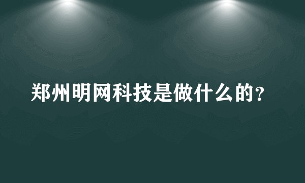 郑州明网科技是做什么的？