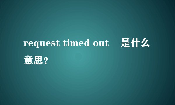 request timed out    是什么意思？