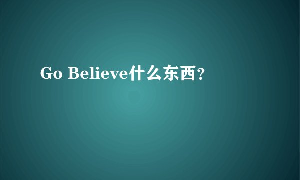 Go Believe什么东西？