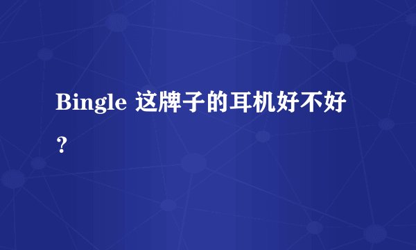 Bingle 这牌子的耳机好不好？