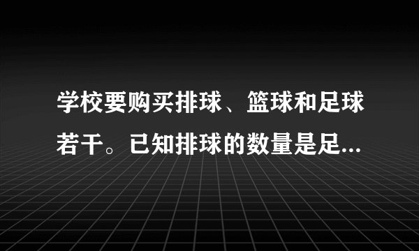 学校要购买排球、篮球和足球若干。已知排球的数量是足球数量的5倍,且篮球的数量是排球数量的,一共要买球类160个,请问排球、篮球和足球的数量各多少个?