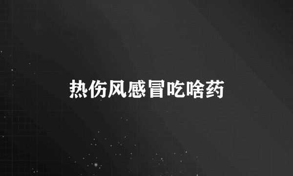 热伤风感冒吃啥药