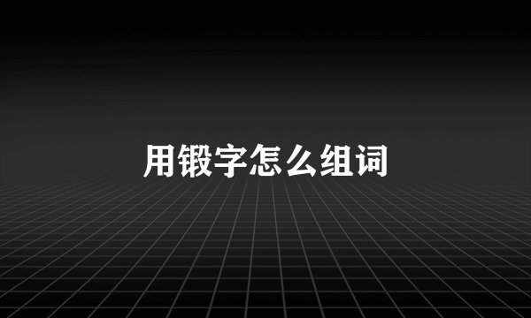 用锻字怎么组词