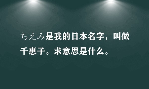 ちえみ是我的日本名字，叫做千惠子。求意思是什么。
