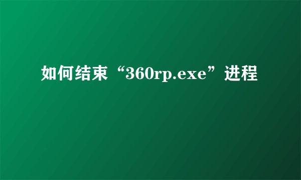 如何结束“360rp.exe”进程