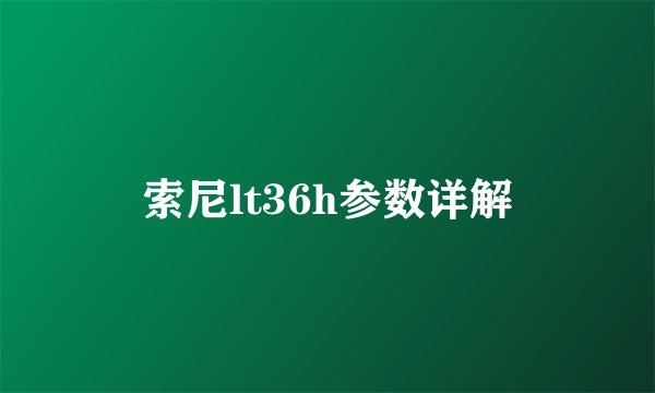 索尼lt36h参数详解