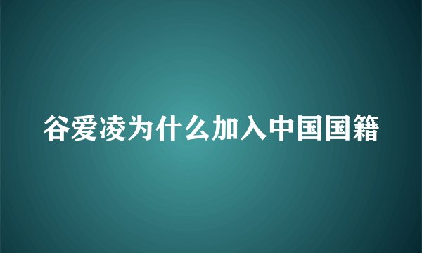 谷爱凌为什么加入中国国籍