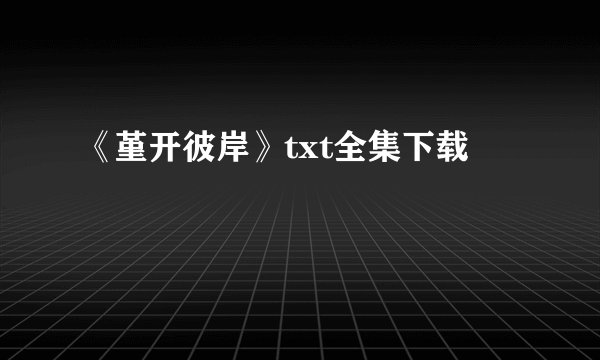 《堇开彼岸》txt全集下载
